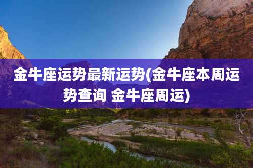 金牛座运势最新运势(金牛座本周运势查询 金牛座周运)
