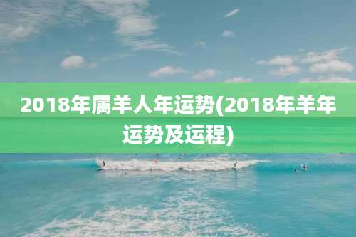 2018年属羊人年运势(2018年羊年运势及运程)