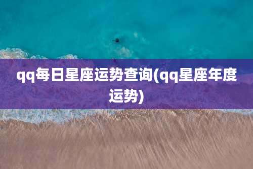qq每日星座运势查询(qq星座年度运势)