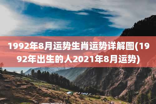 1992年8月运势生肖运势详解图(1992年出生的人2021年8月运势)