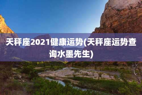 天秤座2021健康运势(天秤座运势查询水墨先生)
