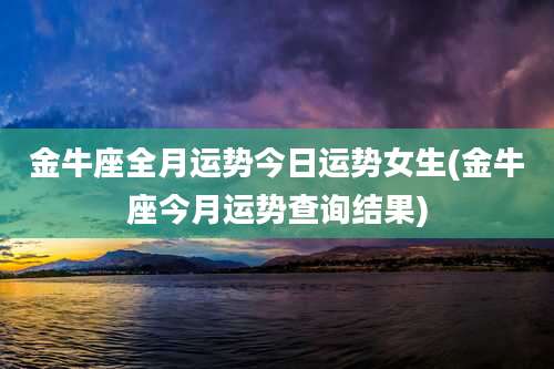 金牛座全月运势今日运势女生(金牛座今月运势查询结果)