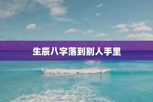 生辰八字落到别人手里