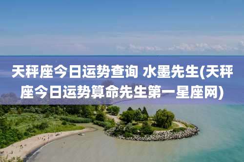 天秤座今日运势查询 水墨先生(天秤座今日运势算命先生第一星座网)