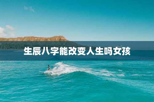 生辰八字能改变人生吗女孩