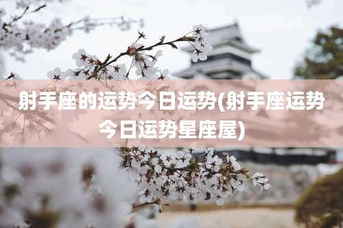 射手座的运势今日运势(射手座运势今日运势星座屋)