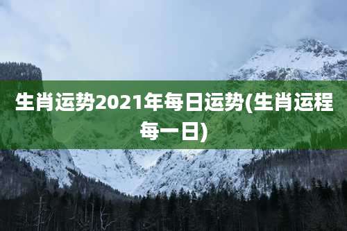 生肖运势2021年每日运势(生肖运程每一日)