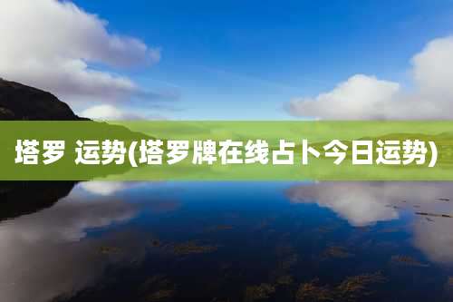 塔罗 运势(塔罗牌在线占卜今日运势)