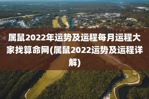 属鼠2022年运势及运程每月运程大家找算命网(属鼠2022运势及运程详解)