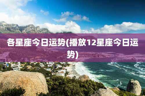 各星座今日运势(播放12星座今日运势)