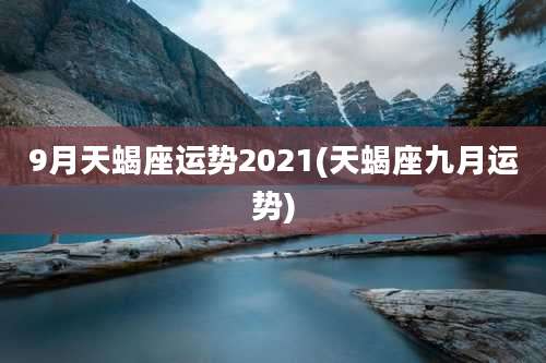 9月天蝎座运势2021(天蝎座九月运势)