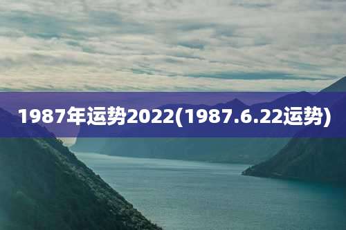 1987年运势2022(1987.6.22运势)