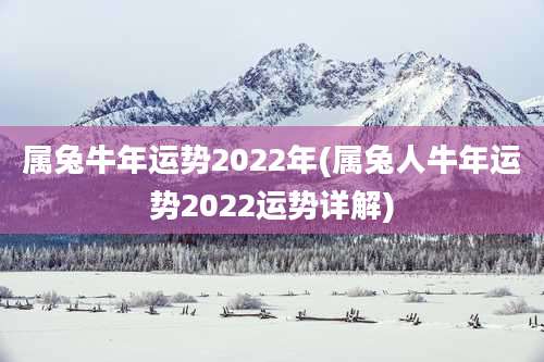 属兔牛年运势2022年(属兔人牛年运势2022运势详解)