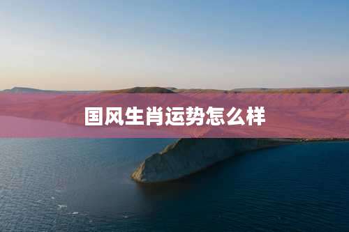 国风生肖运势怎么样