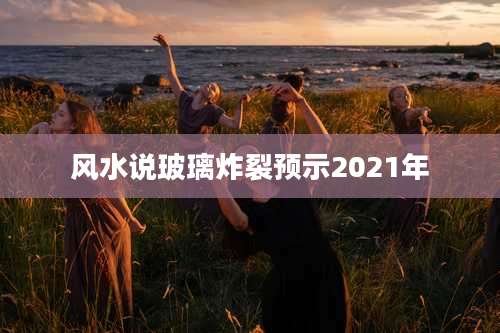 风水说玻璃炸裂预示2021年