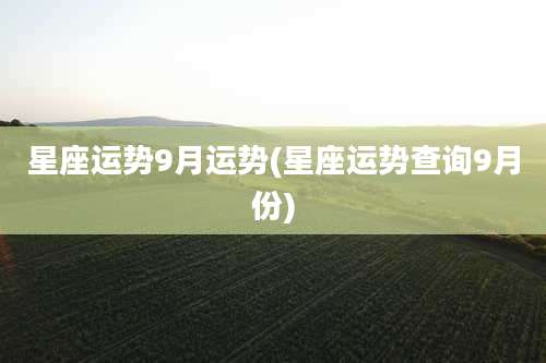 星座运势9月运势(星座运势查询9月份)