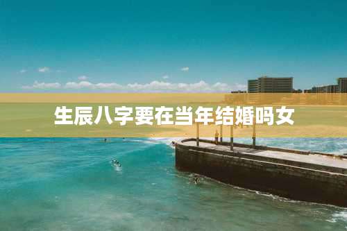 生辰八字要在当年结婚吗女