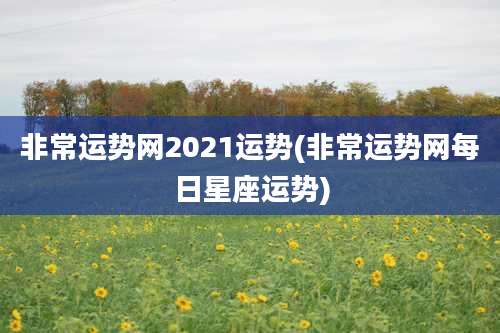 非常运势网2021运势(非常运势网每日星座运势)