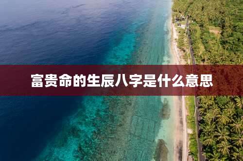 富贵命的生辰八字是什么意思