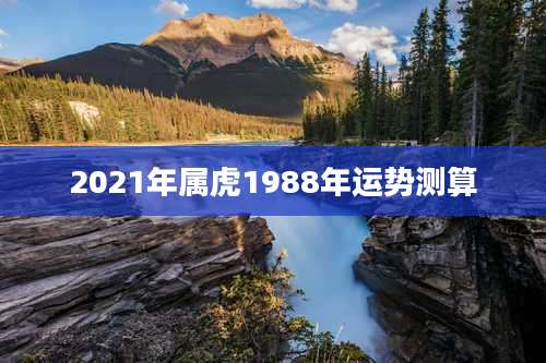 2021年属虎1988年运势测算