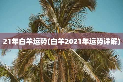 21年白羊运势(白羊2021年运势详解)