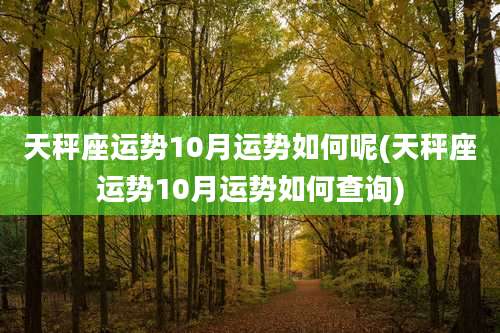 天秤座运势10月运势如何呢(天秤座运势10月运势如何查询)