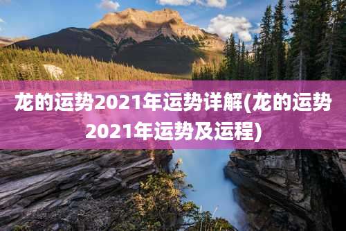 龙的运势2021年运势详解(龙的运势2021年运势及运程)