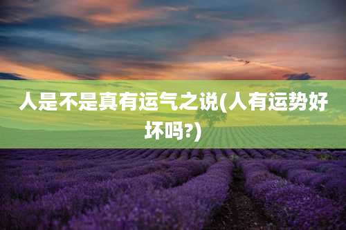人是不是真有运气之说(人有运势好坏吗?)