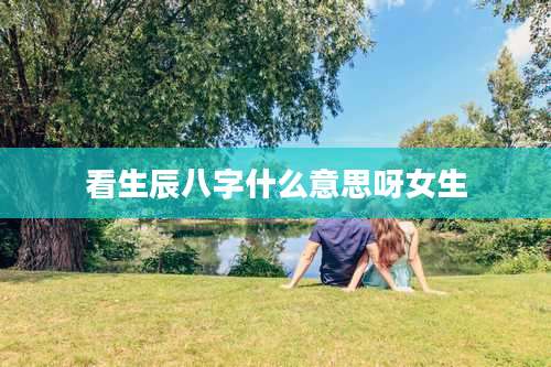 看生辰八字什么意思呀女生