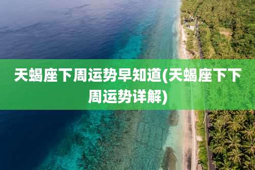 天蝎座下周运势早知道(天蝎座下下周运势详解)