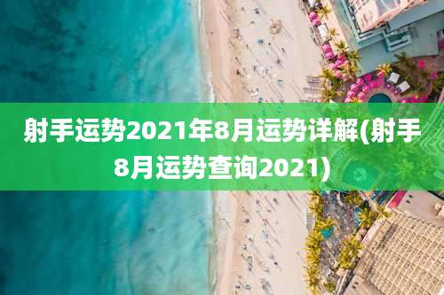 射手运势2021年8月运势详解(射手8月运势查询2021)