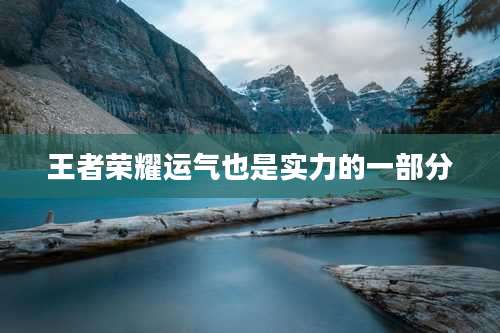 王者荣耀运气也是实力的一部分
