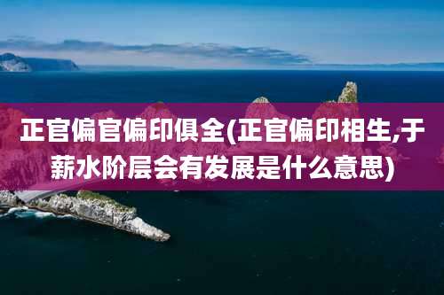 正官偏官偏印俱全(正官偏印相生,于薪水阶层会有发展是什么意思)
