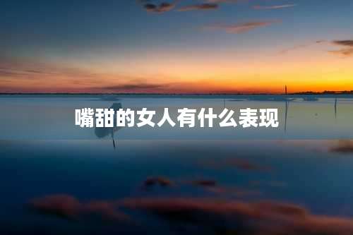 嘴甜的女人有什么表现