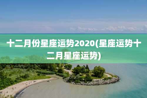 十二月份星座运势2020(星座运势十二月星座运势)