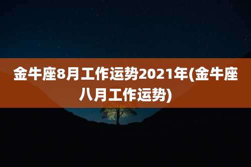 金牛座8月工作运势2021年(金牛座八月工作运势)