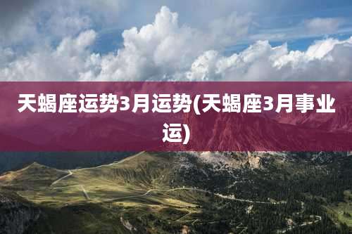 天蝎座运势3月运势(天蝎座3月事业运)