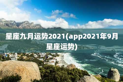 星座九月运势2021(app2021年9月星座运势)
