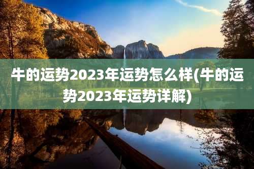 牛的运势2023年运势怎么样(牛的运势2023年运势详解)