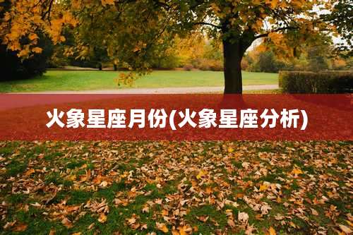 火象星座月份(火象星座分析)