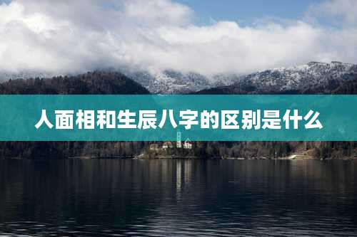 人面相和生辰八字的区别是什么