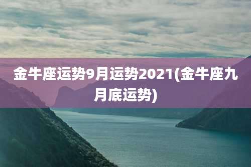 金牛座运势9月运势2021(金牛座九月底运势)