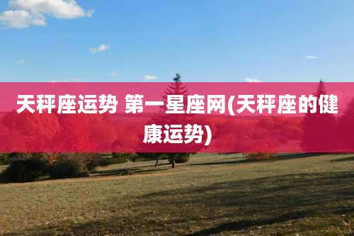 天秤座运势 第一星座网(天秤座的健康运势)