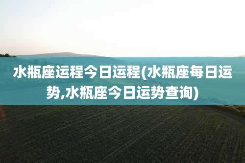 水瓶座运程今日运程(水瓶座每日运势,水瓶座今日运势查询)