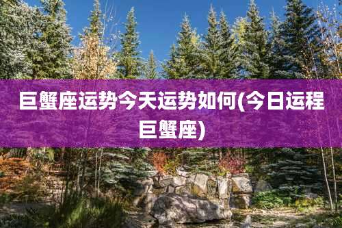 巨蟹座运势今天运势如何(今日运程巨蟹座)