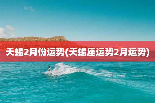 天蝎2月份运势(天蝎座运势2月运势)