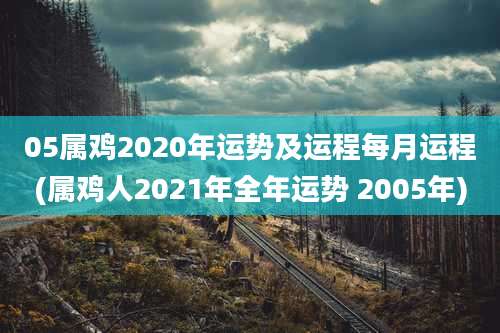 05属鸡2020年运势及运程每月运程(属鸡人2021年全年运势 2005年)