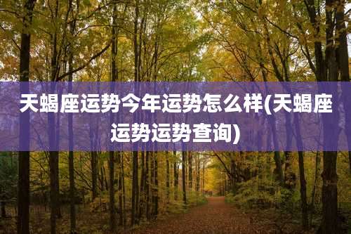 天蝎座运势今年运势怎么样(天蝎座运势运势查询)