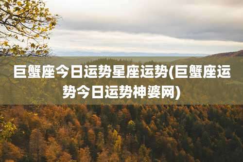 巨蟹座今日运势星座运势(巨蟹座运势今日运势神婆网)