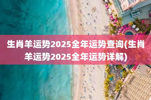 生肖羊运势2025全年运势查询(生肖羊运势2025全年运势详解)